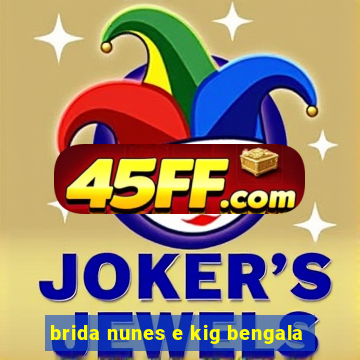 brida nunes e kig bengala